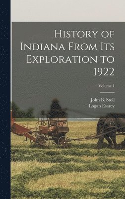 Logan Esarey, John B Stoll - History of Indiana From Its Exploration to 1922; Volume 1, Inbunden