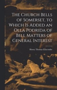 bokomslag The Church Bells of Somerset, to Which Is Added an Olla Podrida of Bell Matters of General Interest