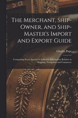 Merchant, Ship-Owner, and Ship-Master's Import and Export Guide