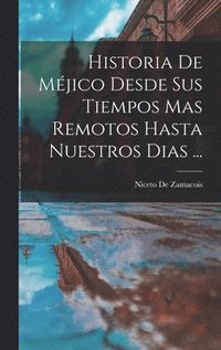 bokomslag Historia De Mjico Desde Sus Tiempos Mas Remotos Hasta Nuestros Dias ...