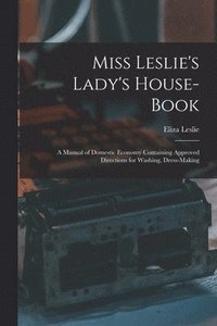 bokomslag Miss Leslie's Lady's House-Book; a Manual of Domestic Economy Containing Approved Directions for Washing, Dress-Making