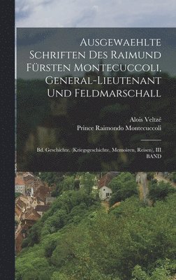 Prince Raimondo Montecuccoli, Alois Veltzé - Ausgewaehlte Schriften Des Raimund Fürsten Montecuccoli, General-Lieutenant Und Feldmarschall, Inbunden