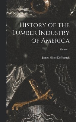 bokomslag History of the Lumber Industry of America; Volume 1