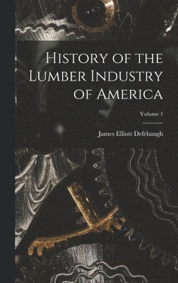 bokomslag History of the Lumber Industry of America; Volume 1