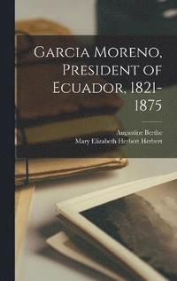 bokomslag Garcia Moreno, President of Ecuador, 1821-1875