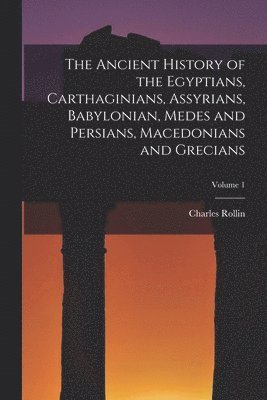 Ancient History of the Egyptians, Carthaginians, Assyrians, Babylonian, Medes and Persians, Macedonians and Grecians; Volume 1
