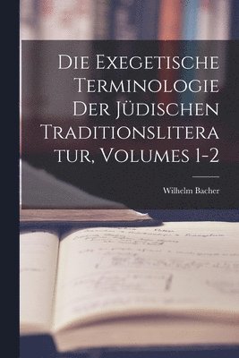 Wilhelm Bacher - Exegetische Terminologie Der Jüdischen Traditionsliteratur, Volumes 1-2, Häftad