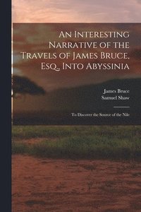 bokomslag An Interesting Narrative of the Travels of James Bruce, Esq., Into Abyssinia