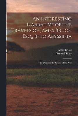 Samuel Shaw, James Bruce - Interesting Narrative of the Travels of James Bruce, Esq., Into Abyssinia, Häftad