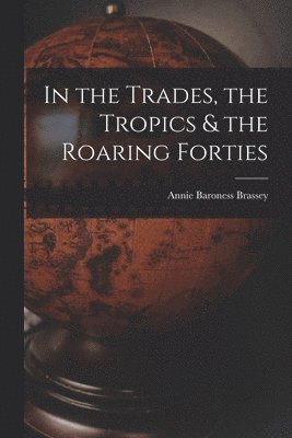 In the Trades, the Tropics & the Roaring Forties 1
