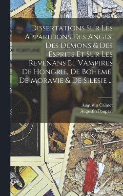 Dissertations Sur Les Apparitions Des Anges, Des Dmons & Des Esprits Et Sur Les Revenans Et Vampires De Hongrie, De Boheme, De Moravie & De Silesie ... 1