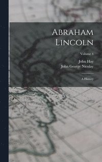 bokomslag Abraham Lincoln: A History; Volume 4