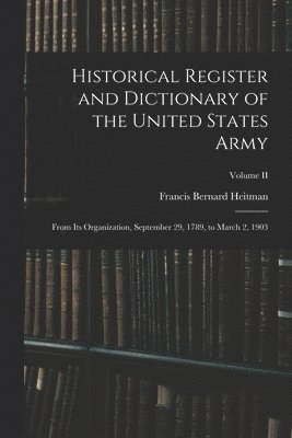 bokomslag Historical Register and Dictionary of the United States Army: From Its Organization, September 29, 1789, to March 2, 1903; Volume II