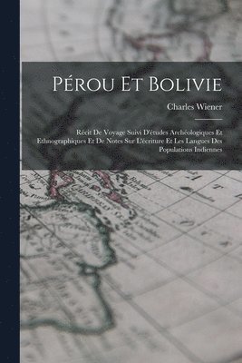 bokomslag Pérou Et Bolivie: Récit De Voyage Suivi D'études Archéologiques Et Ethnographiques Et De Notes Sur L'écriture Et Les Langues Des Populations Indiennes