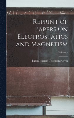 Reprint of Papers On Electrostatics and Magnetism; Volume 1 1