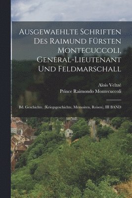 Prince Raimondo Montecuccoli, Alois Veltzé - Ausgewaehlte Schriften Des Raimund Fürsten Montecuccoli, General-Lieutenant Und Feldmarschall, Häftad