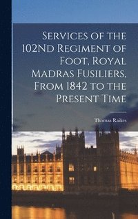 bokomslag Services of the 102Nd Regiment of Foot, Royal Madras Fusiliers, From 1842 to the Present Time