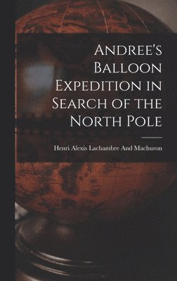 Henri Alexis Lachambre and Machuron, Henri Alexis Lachambre And Machuron - Andree's Balloon Expedition in Search of the North Pole, Inbunden