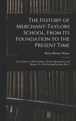 Harry Bristow Wilson - History of Merchant-Taylors School, From Its Foundation to the Present Time, Inbunden