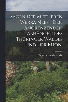 bokomslag Sagen der mittleren Werra nebst den angrenzenden Abhngen des Thringer Waldes und der Rhn.