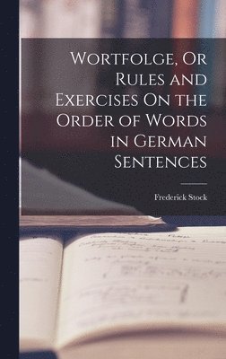 Wortfolge, Or Rules and Exercises On the Order of Words in German Sentences 1