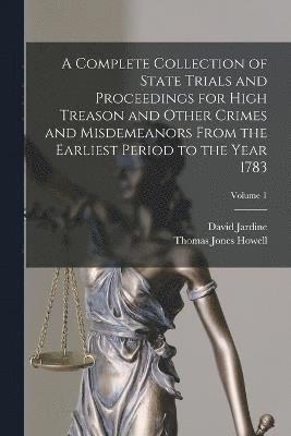 A Complete Collection of State Trials and Proceedings for High Treason and Other Crimes and Misdemeanors From the Earliest Period to the Year 1783; Volume 1 1