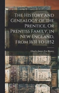 bokomslag The History and Genealogy of the Prentice, Or Prentiss Family, in New England, From 1631 to 1852