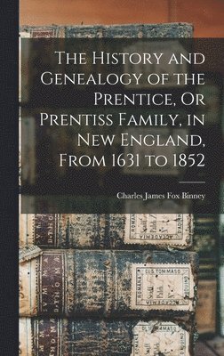 The History and Genealogy of the Prentice, Or Prentiss Family, in New England, From 1631 to 1852 1