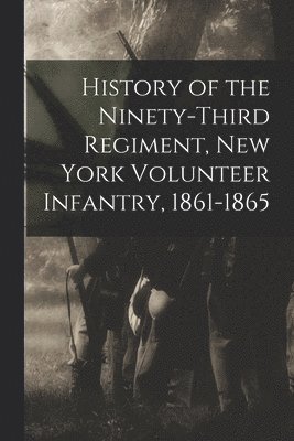 bokomslag History of the Ninety-Third Regiment, New York Volunteer Infantry, 1861-1865