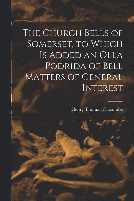 Henry Thomas Ellacombe - Church Bells of Somerset, to Which Is Added an Olla Podrida of Bell Matters of General Interest, Häftad