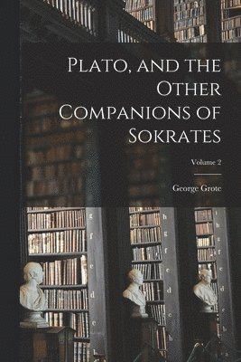 George Grote - Plato, and the Other Companions of Sokrates; Volume 2, Häftad