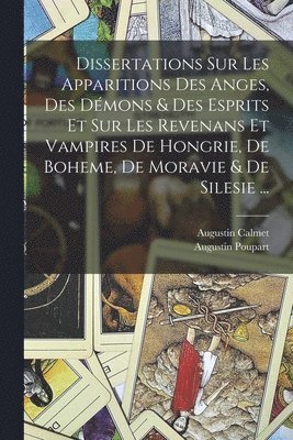 Dissertations Sur Les Apparitions Des Anges, Des Démons & Des Esprits Et Sur Les Revenans Et Vampires De Hongrie, De Boheme, De Moravie & De Silesie ...