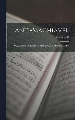 Anti-Machiavel; Ou, Examen Du Prince De Machiavel. De Main De Maitre 1