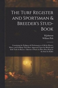 bokomslag The Turf Register and Sportsman & Breeder's Stud-Book: Containing the Pedigrees & Performances of All the Horses, Mares, and Geldings That Have Appear