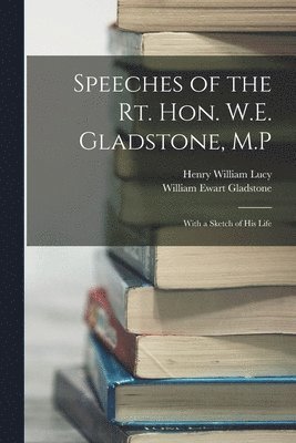 Speeches of the Rt. Hon. W.E. Gladstone, M.P 1