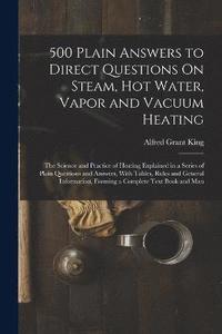 bokomslag 500 Plain Answers to Direct Questions On Steam, Hot Water, Vapor and Vacuum Heating