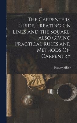 Carpenters' Guide, Treating On Lines and the Square, Also Giving Practical Rules and Methods On Carpentry