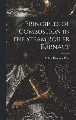 Arthur Deudney Pratt - Principles of Combustion in the Steam Boiler Furnace, Inbunden