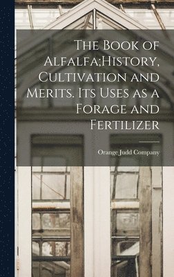 The Book of Alfalfa;History, Cultivation and Merits. Its Uses as a Forage and Fertilizer 1