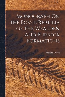 Richard Owen - Monograph On the Fossil Reptilia of the Wealden and Purbeck Formations, Häftad
