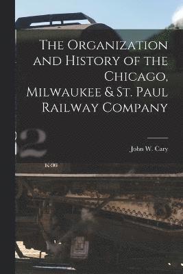 bokomslag The Organization and History of the Chicago, Milwaukee & St. Paul Railway Company