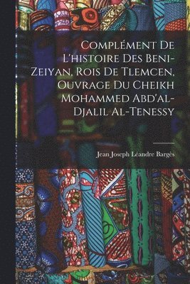 Complément De L'histoire Des Beni-Zeiyan, Rois De Tlemcen, Ouvrage Du Cheikh Mohammed Abd'al-Djalil Al-Tenessy