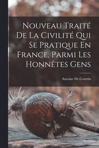 bokomslag Nouveau Trait De La Civilit Qui Se Pratique En France, Parmi Les Honntes Gens