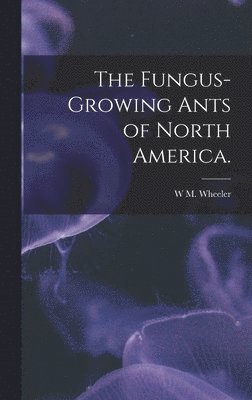 Fungus-growing Ants of North America.
