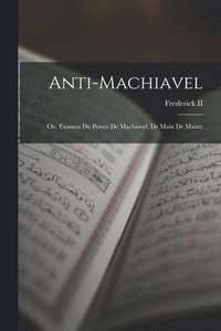 bokomslag Anti-Machiavel; Ou, Examen Du Prince De Machiavel. De Main De Maitre
