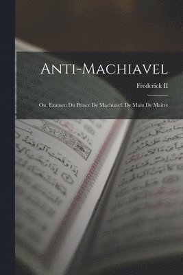 Anti-Machiavel; Ou, Examen Du Prince De Machiavel. De Main De Maitre 1