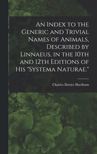 bokomslag An Index to the Generic and Trivial Names of Animals, Described by Linnaeus, in the 10th and 12th Editions of his &quot;Systema Naturae.&quot;