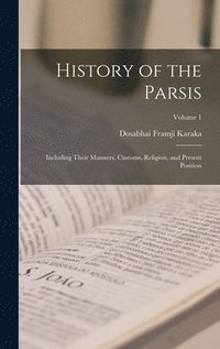 bokomslag History of the Parsis: Including Their Manners, Customs, Religion, and Present Position; Volume 1