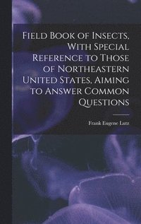 bokomslag Field Book of Insects, With Special Reference to Those of Northeastern United States, Aiming to Answer Common Questions