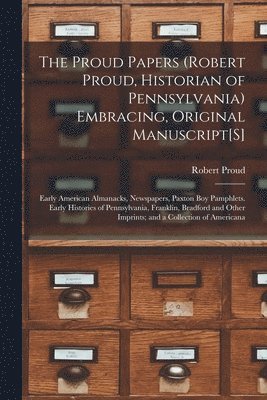 Proud Papers (Robert Proud, Historian of Pennsylvania) Embracing, Original Manuscript[S]